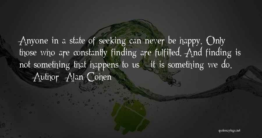 Alan Cohen Quotes: Anyone In A State Of Seeking Can Never Be Happy. Only Those Who Are Constantly Finding Are Fulfilled. And Finding