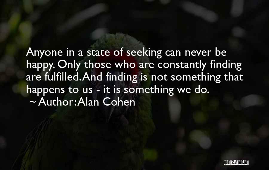 Alan Cohen Quotes: Anyone In A State Of Seeking Can Never Be Happy. Only Those Who Are Constantly Finding Are Fulfilled. And Finding