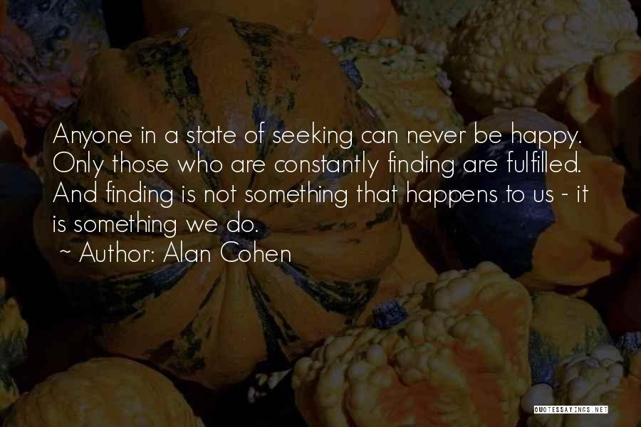 Alan Cohen Quotes: Anyone In A State Of Seeking Can Never Be Happy. Only Those Who Are Constantly Finding Are Fulfilled. And Finding