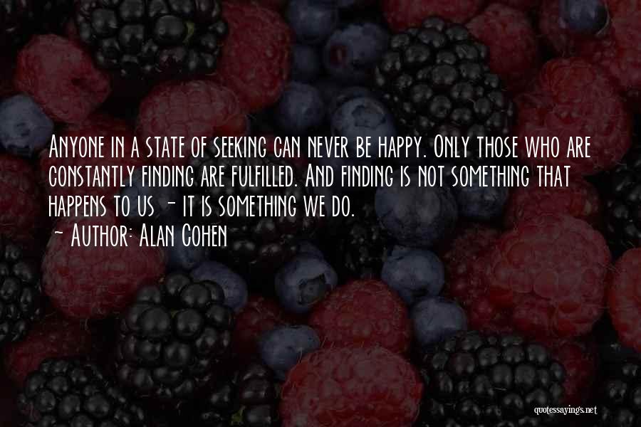 Alan Cohen Quotes: Anyone In A State Of Seeking Can Never Be Happy. Only Those Who Are Constantly Finding Are Fulfilled. And Finding