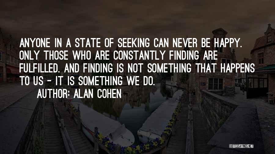 Alan Cohen Quotes: Anyone In A State Of Seeking Can Never Be Happy. Only Those Who Are Constantly Finding Are Fulfilled. And Finding