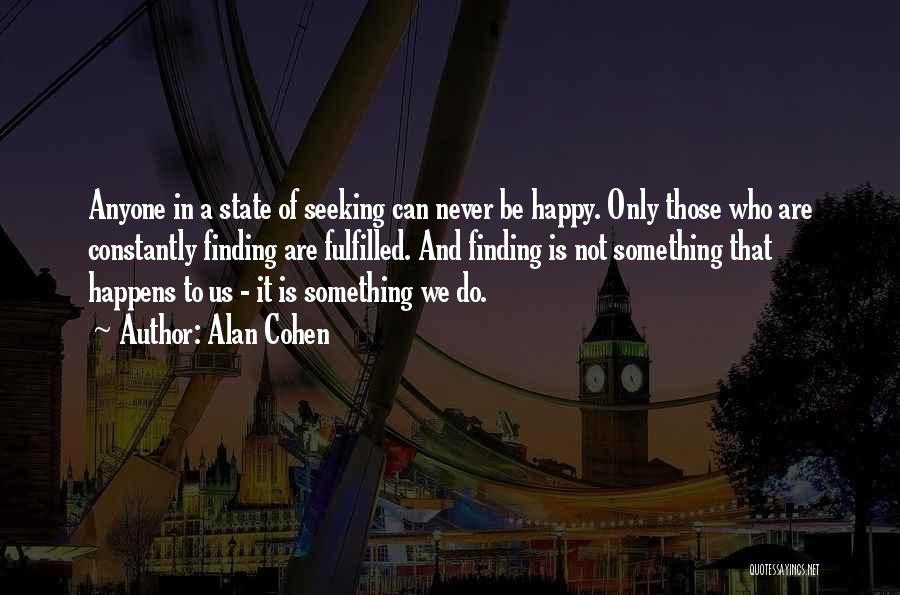 Alan Cohen Quotes: Anyone In A State Of Seeking Can Never Be Happy. Only Those Who Are Constantly Finding Are Fulfilled. And Finding