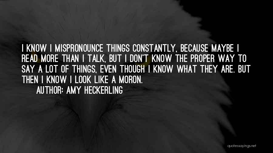 Amy Heckerling Quotes: I Know I Mispronounce Things Constantly, Because Maybe I Read More Than I Talk, But I Don't Know The Proper