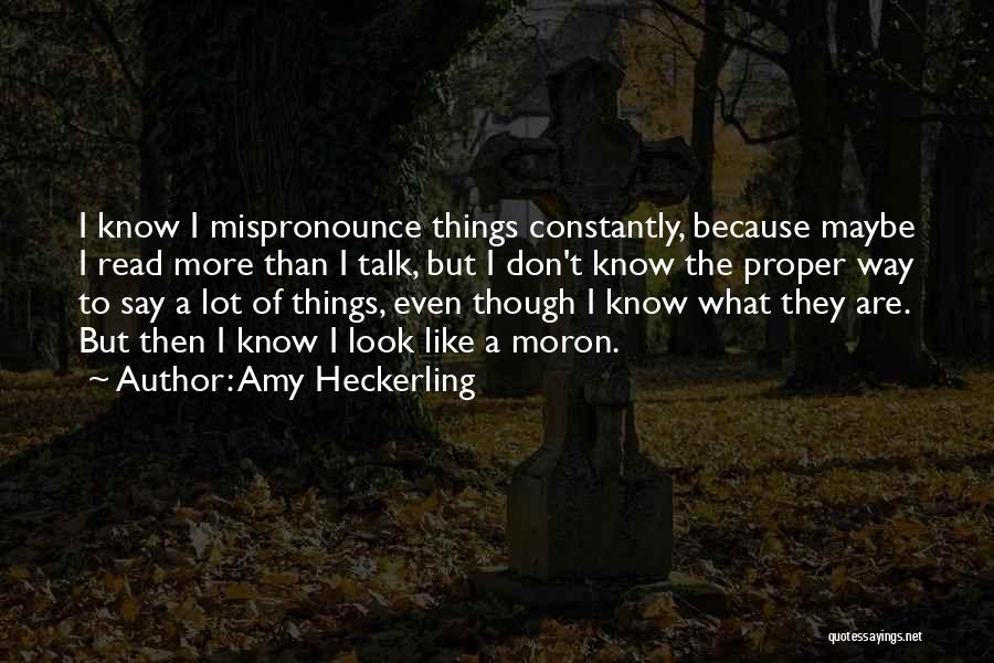 Amy Heckerling Quotes: I Know I Mispronounce Things Constantly, Because Maybe I Read More Than I Talk, But I Don't Know The Proper