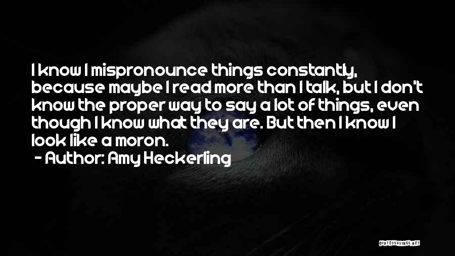 Amy Heckerling Quotes: I Know I Mispronounce Things Constantly, Because Maybe I Read More Than I Talk, But I Don't Know The Proper