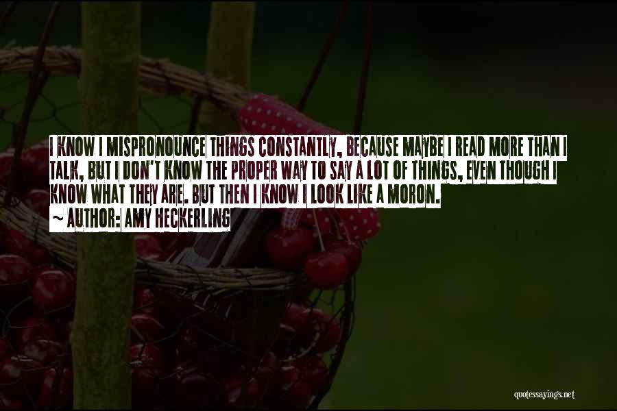Amy Heckerling Quotes: I Know I Mispronounce Things Constantly, Because Maybe I Read More Than I Talk, But I Don't Know The Proper