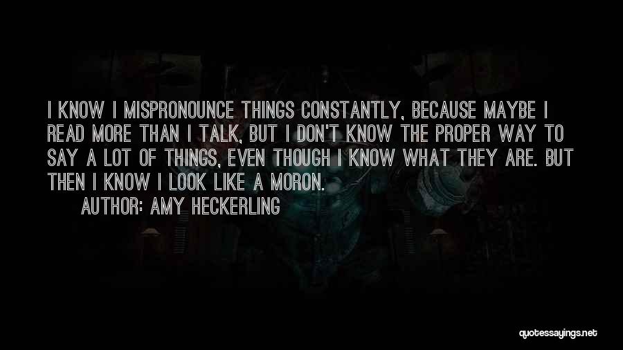 Amy Heckerling Quotes: I Know I Mispronounce Things Constantly, Because Maybe I Read More Than I Talk, But I Don't Know The Proper