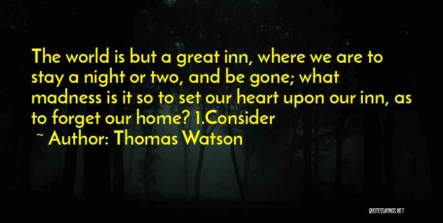 Thomas Watson Quotes: The World Is But A Great Inn, Where We Are To Stay A Night Or Two, And Be Gone; What