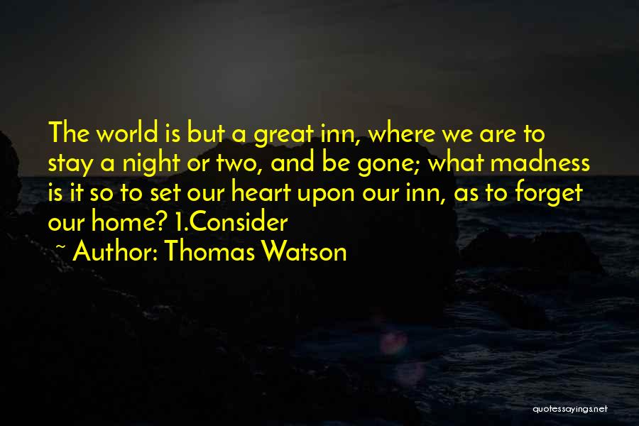 Thomas Watson Quotes: The World Is But A Great Inn, Where We Are To Stay A Night Or Two, And Be Gone; What