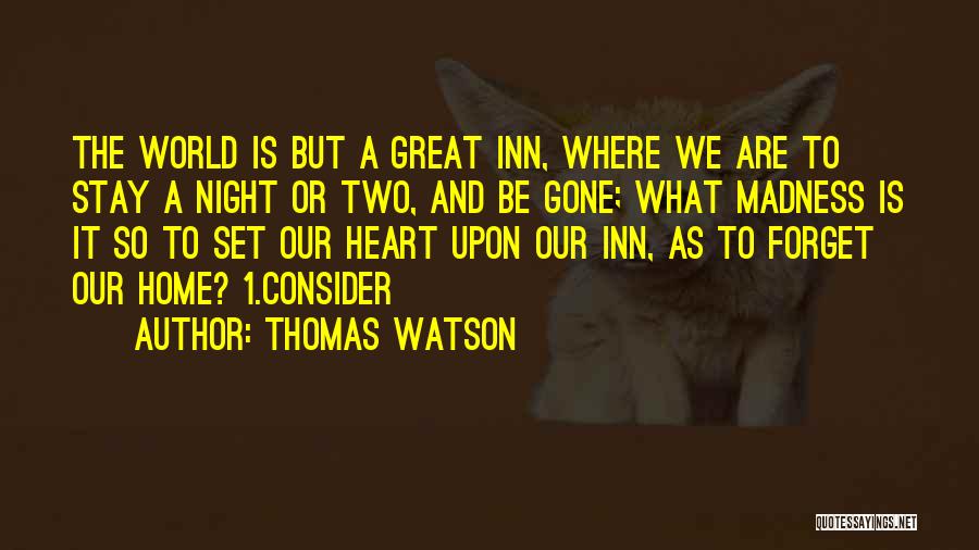 Thomas Watson Quotes: The World Is But A Great Inn, Where We Are To Stay A Night Or Two, And Be Gone; What