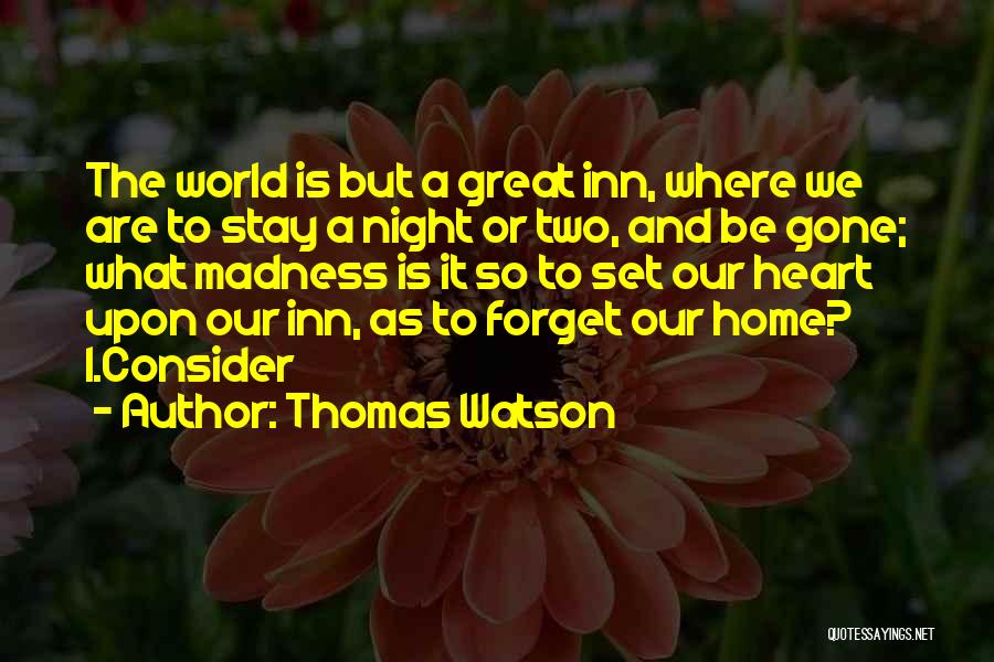 Thomas Watson Quotes: The World Is But A Great Inn, Where We Are To Stay A Night Or Two, And Be Gone; What