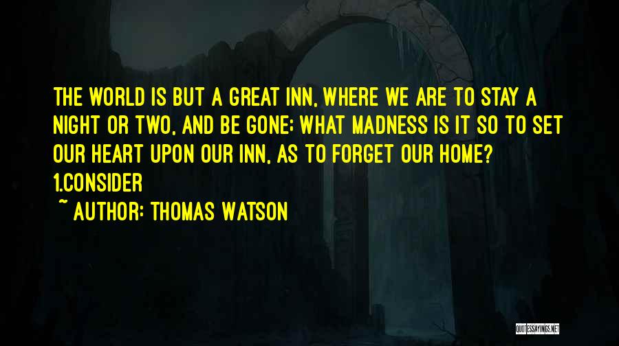 Thomas Watson Quotes: The World Is But A Great Inn, Where We Are To Stay A Night Or Two, And Be Gone; What