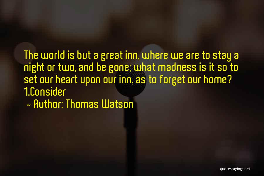 Thomas Watson Quotes: The World Is But A Great Inn, Where We Are To Stay A Night Or Two, And Be Gone; What