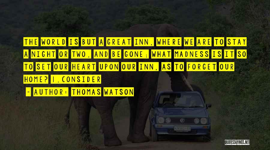 Thomas Watson Quotes: The World Is But A Great Inn, Where We Are To Stay A Night Or Two, And Be Gone; What