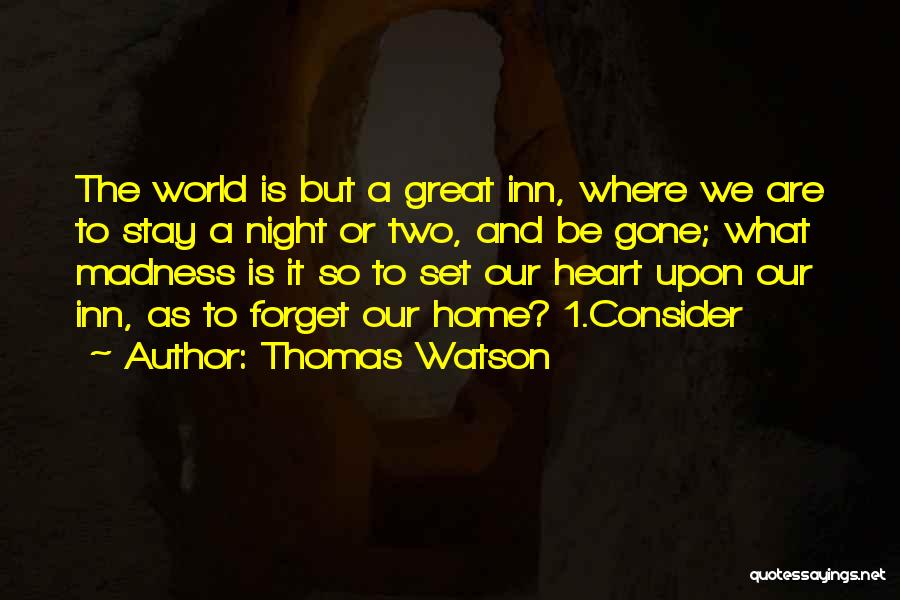 Thomas Watson Quotes: The World Is But A Great Inn, Where We Are To Stay A Night Or Two, And Be Gone; What