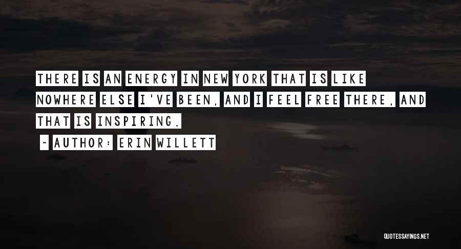 Erin Willett Quotes: There Is An Energy In New York That Is Like Nowhere Else I've Been, And I Feel Free There, And