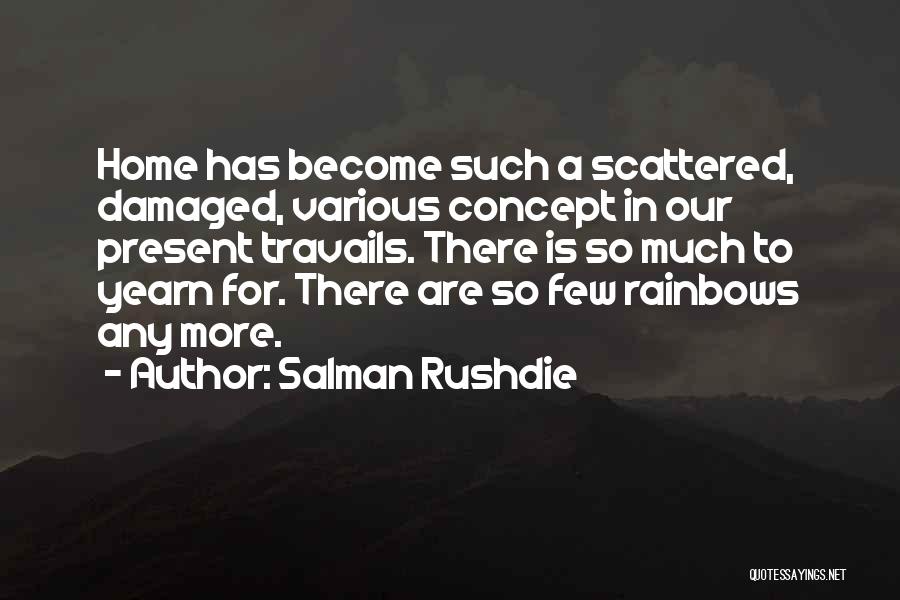 Salman Rushdie Quotes: Home Has Become Such A Scattered, Damaged, Various Concept In Our Present Travails. There Is So Much To Yearn For.