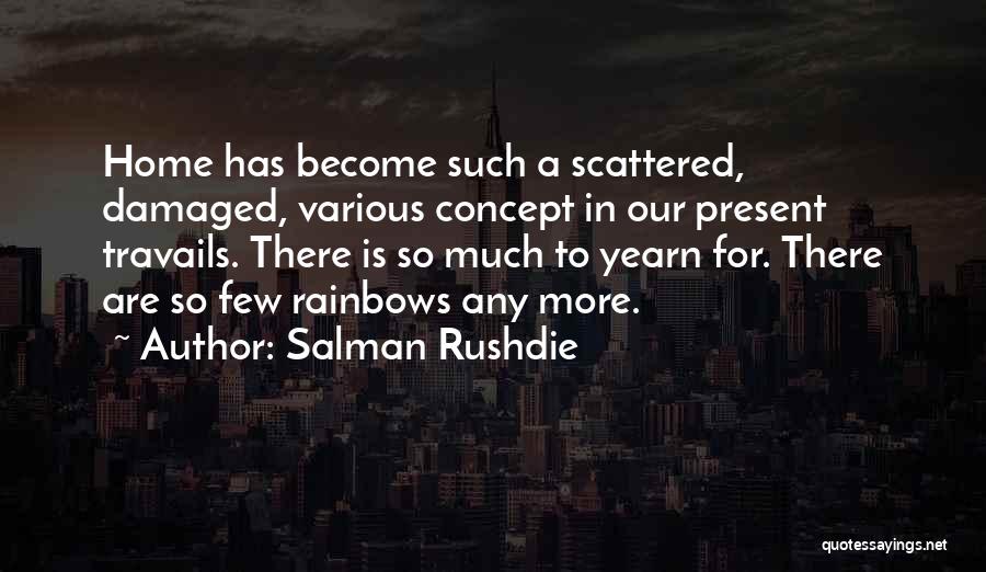 Salman Rushdie Quotes: Home Has Become Such A Scattered, Damaged, Various Concept In Our Present Travails. There Is So Much To Yearn For.