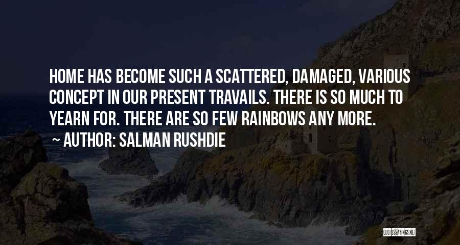 Salman Rushdie Quotes: Home Has Become Such A Scattered, Damaged, Various Concept In Our Present Travails. There Is So Much To Yearn For.