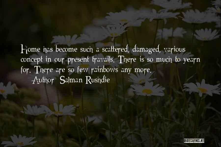 Salman Rushdie Quotes: Home Has Become Such A Scattered, Damaged, Various Concept In Our Present Travails. There Is So Much To Yearn For.