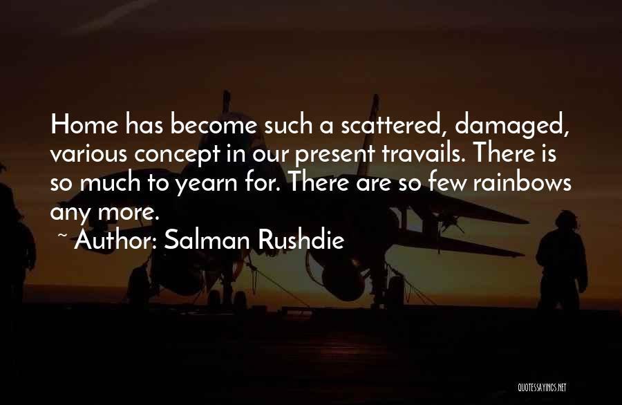Salman Rushdie Quotes: Home Has Become Such A Scattered, Damaged, Various Concept In Our Present Travails. There Is So Much To Yearn For.