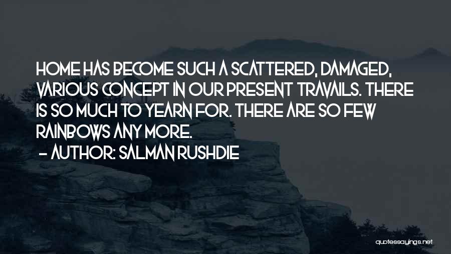 Salman Rushdie Quotes: Home Has Become Such A Scattered, Damaged, Various Concept In Our Present Travails. There Is So Much To Yearn For.