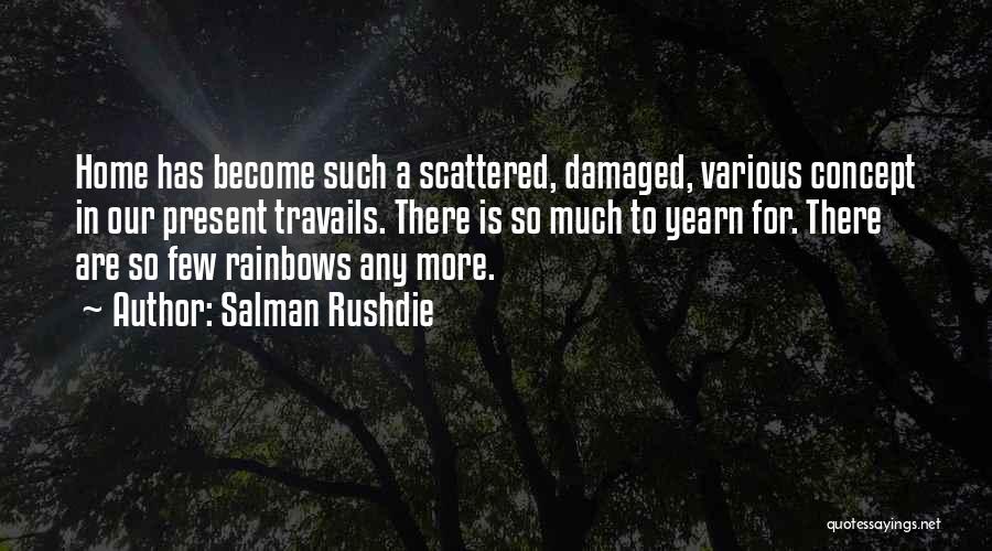 Salman Rushdie Quotes: Home Has Become Such A Scattered, Damaged, Various Concept In Our Present Travails. There Is So Much To Yearn For.