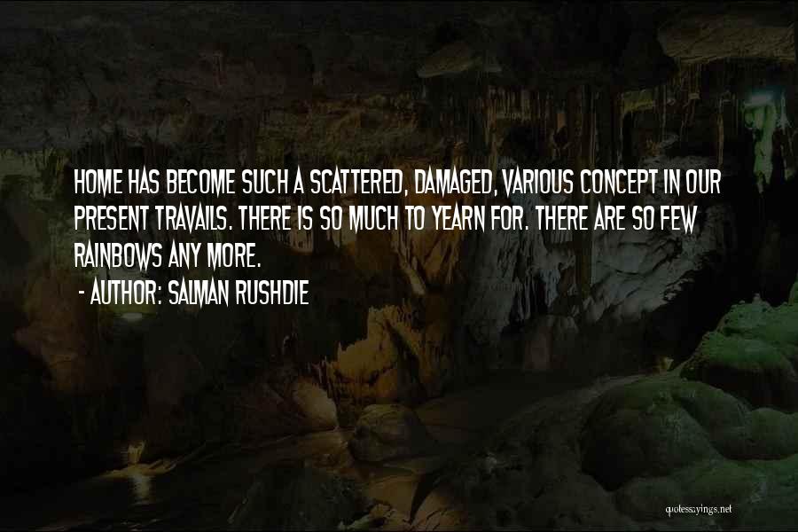 Salman Rushdie Quotes: Home Has Become Such A Scattered, Damaged, Various Concept In Our Present Travails. There Is So Much To Yearn For.