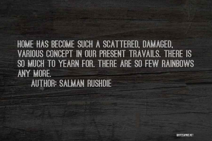 Salman Rushdie Quotes: Home Has Become Such A Scattered, Damaged, Various Concept In Our Present Travails. There Is So Much To Yearn For.