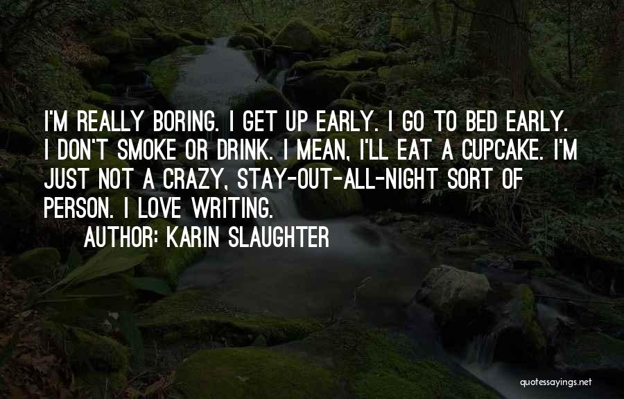 Karin Slaughter Quotes: I'm Really Boring. I Get Up Early. I Go To Bed Early. I Don't Smoke Or Drink. I Mean, I'll