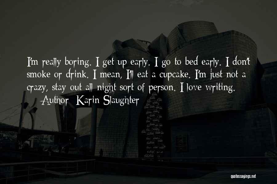 Karin Slaughter Quotes: I'm Really Boring. I Get Up Early. I Go To Bed Early. I Don't Smoke Or Drink. I Mean, I'll