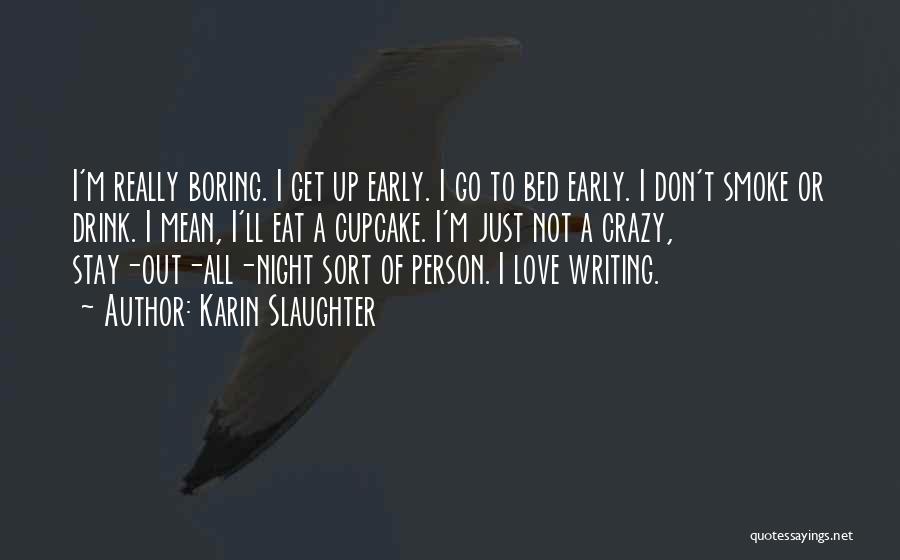 Karin Slaughter Quotes: I'm Really Boring. I Get Up Early. I Go To Bed Early. I Don't Smoke Or Drink. I Mean, I'll