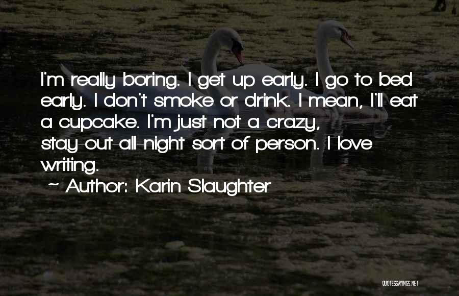 Karin Slaughter Quotes: I'm Really Boring. I Get Up Early. I Go To Bed Early. I Don't Smoke Or Drink. I Mean, I'll