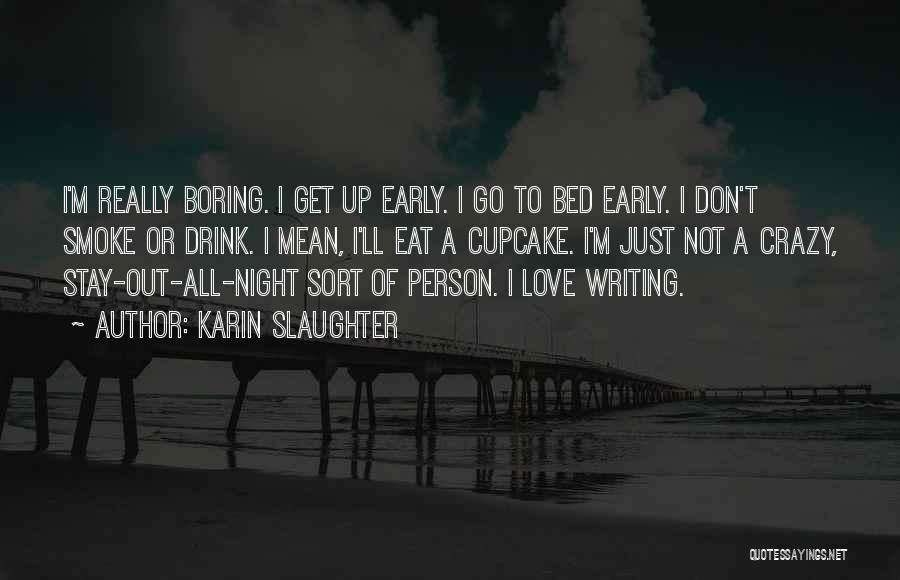 Karin Slaughter Quotes: I'm Really Boring. I Get Up Early. I Go To Bed Early. I Don't Smoke Or Drink. I Mean, I'll