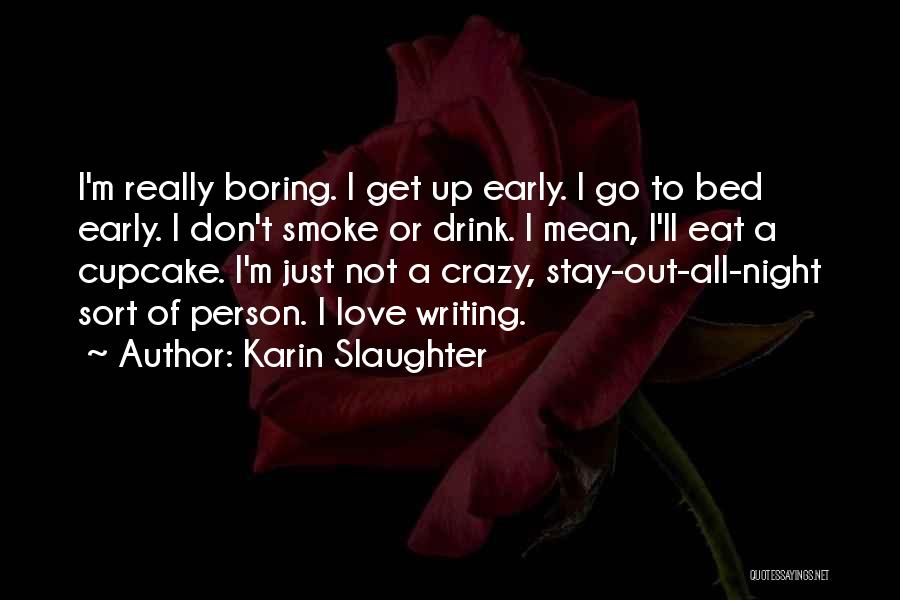 Karin Slaughter Quotes: I'm Really Boring. I Get Up Early. I Go To Bed Early. I Don't Smoke Or Drink. I Mean, I'll