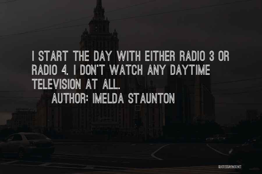 Imelda Staunton Quotes: I Start The Day With Either Radio 3 Or Radio 4. I Don't Watch Any Daytime Television At All.