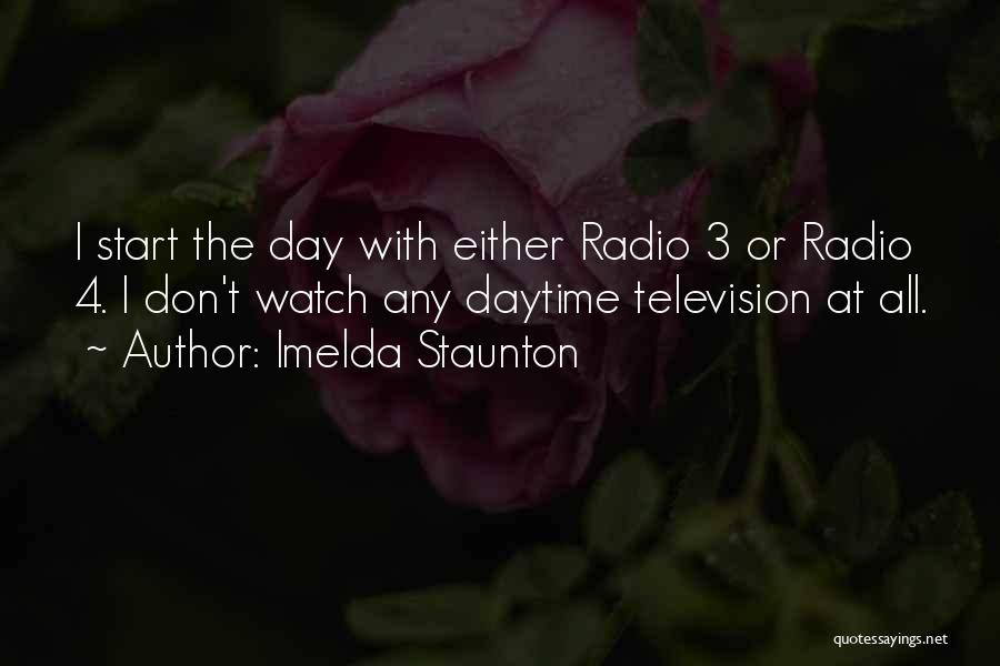 Imelda Staunton Quotes: I Start The Day With Either Radio 3 Or Radio 4. I Don't Watch Any Daytime Television At All.