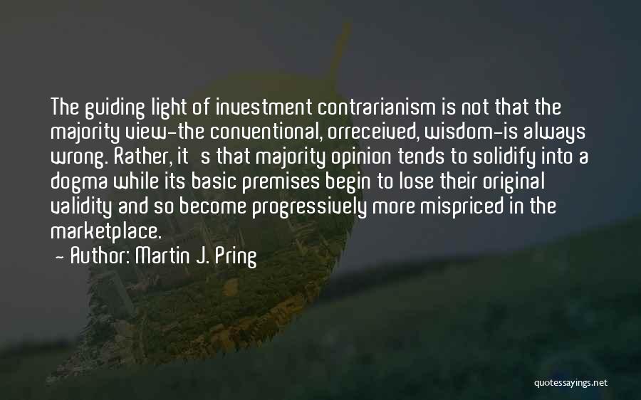 Martin J. Pring Quotes: The Guiding Light Of Investment Contrarianism Is Not That The Majority View-the Conventional, Orreceived, Wisdom-is Always Wrong. Rather, It's That