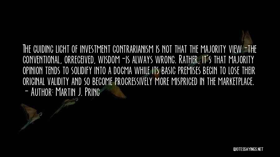 Martin J. Pring Quotes: The Guiding Light Of Investment Contrarianism Is Not That The Majority View-the Conventional, Orreceived, Wisdom-is Always Wrong. Rather, It's That