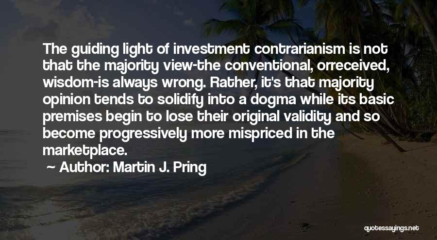 Martin J. Pring Quotes: The Guiding Light Of Investment Contrarianism Is Not That The Majority View-the Conventional, Orreceived, Wisdom-is Always Wrong. Rather, It's That