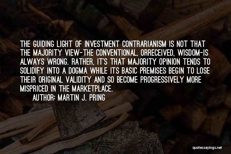 Martin J. Pring Quotes: The Guiding Light Of Investment Contrarianism Is Not That The Majority View-the Conventional, Orreceived, Wisdom-is Always Wrong. Rather, It's That