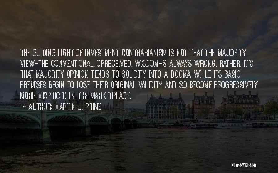 Martin J. Pring Quotes: The Guiding Light Of Investment Contrarianism Is Not That The Majority View-the Conventional, Orreceived, Wisdom-is Always Wrong. Rather, It's That