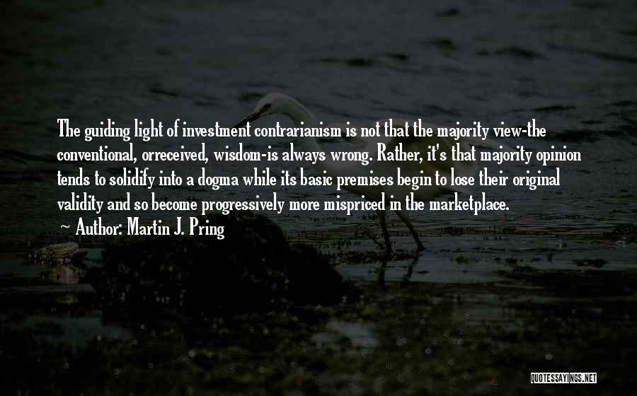 Martin J. Pring Quotes: The Guiding Light Of Investment Contrarianism Is Not That The Majority View-the Conventional, Orreceived, Wisdom-is Always Wrong. Rather, It's That