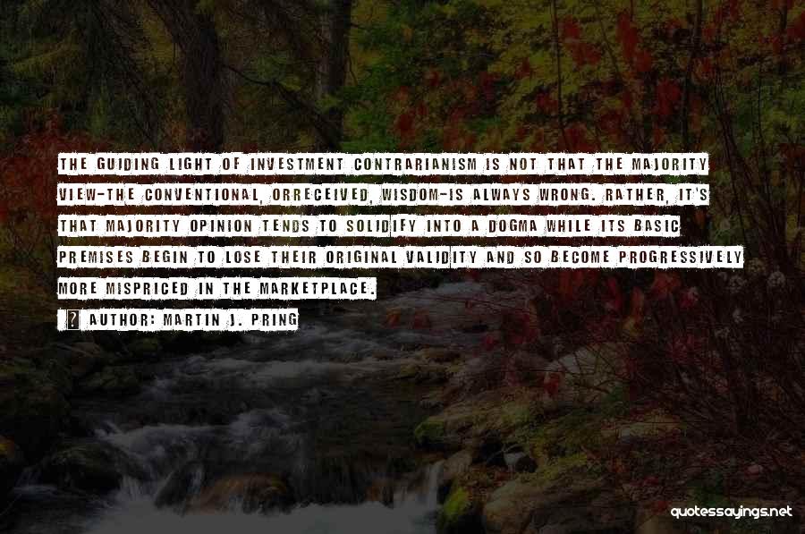 Martin J. Pring Quotes: The Guiding Light Of Investment Contrarianism Is Not That The Majority View-the Conventional, Orreceived, Wisdom-is Always Wrong. Rather, It's That