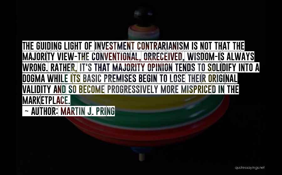 Martin J. Pring Quotes: The Guiding Light Of Investment Contrarianism Is Not That The Majority View-the Conventional, Orreceived, Wisdom-is Always Wrong. Rather, It's That