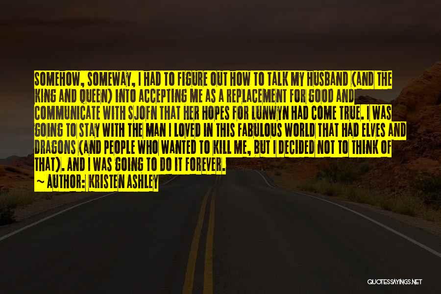 Kristen Ashley Quotes: Somehow, Someway, I Had To Figure Out How To Talk My Husband (and The King And Queen) Into Accepting Me