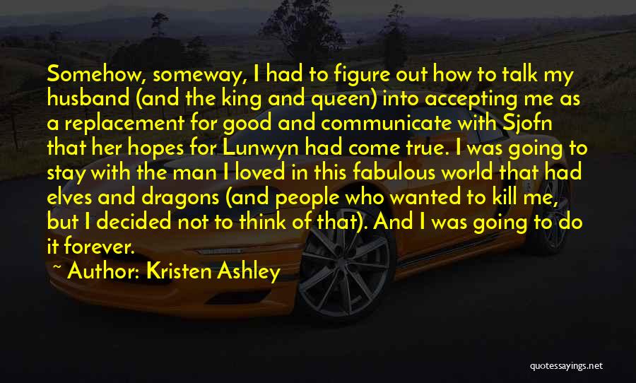 Kristen Ashley Quotes: Somehow, Someway, I Had To Figure Out How To Talk My Husband (and The King And Queen) Into Accepting Me