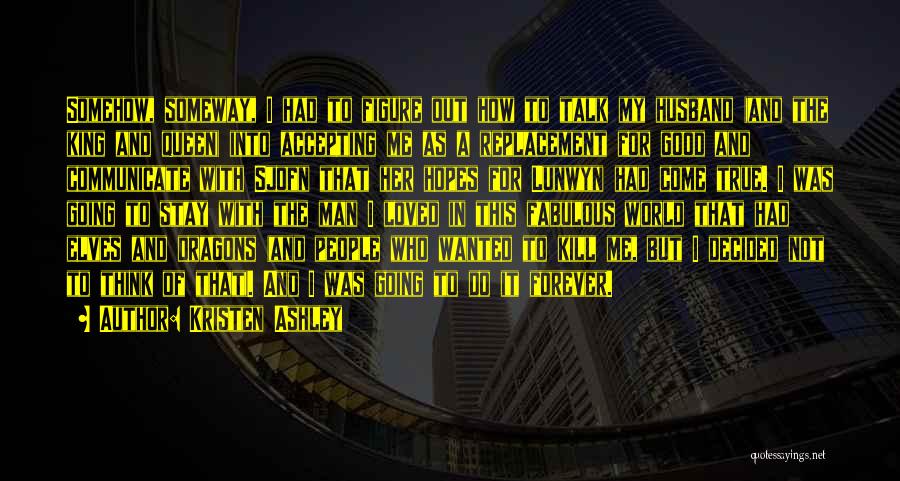 Kristen Ashley Quotes: Somehow, Someway, I Had To Figure Out How To Talk My Husband (and The King And Queen) Into Accepting Me