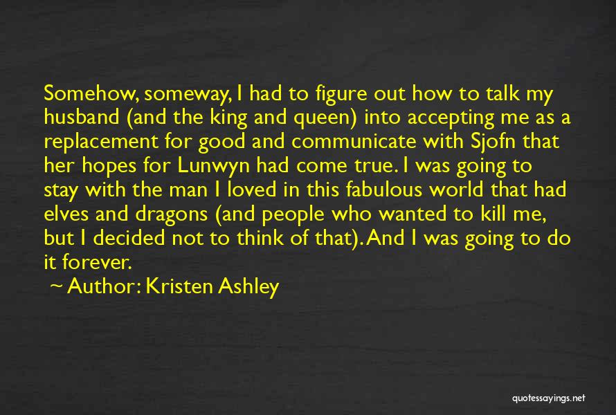 Kristen Ashley Quotes: Somehow, Someway, I Had To Figure Out How To Talk My Husband (and The King And Queen) Into Accepting Me