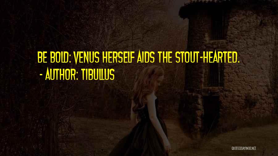 Tibullus Quotes: Be Bold: Venus Herself Aids The Stout-hearted.